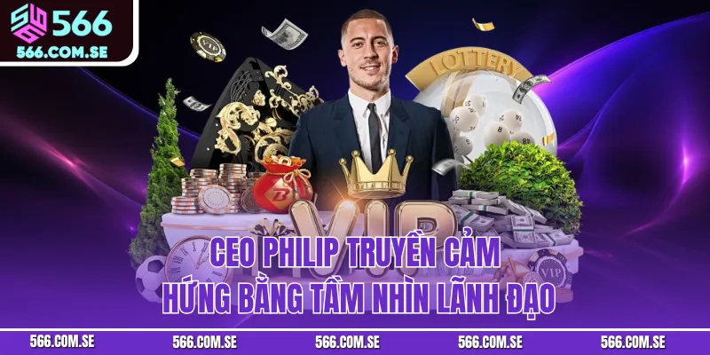 CEO Philip truyền cảm hứng bằng tầm nhìn lãnh đạo