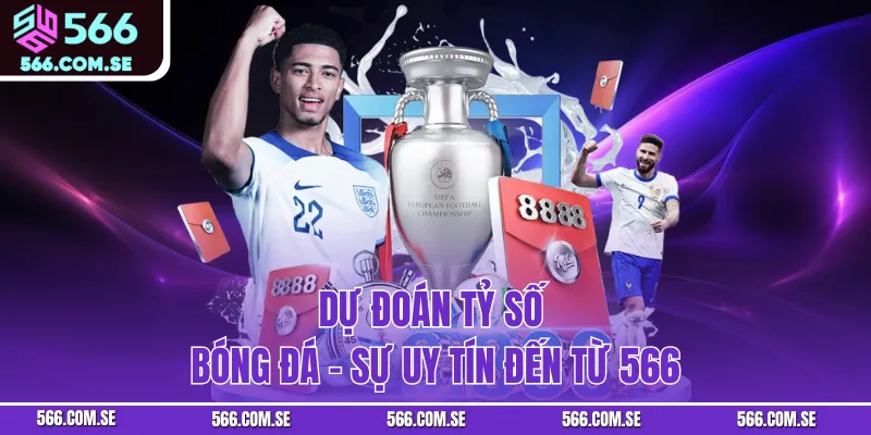 Dự Đoán Tỷ Số Bóng Đá - Sự Uy Tín Đến Từ 566