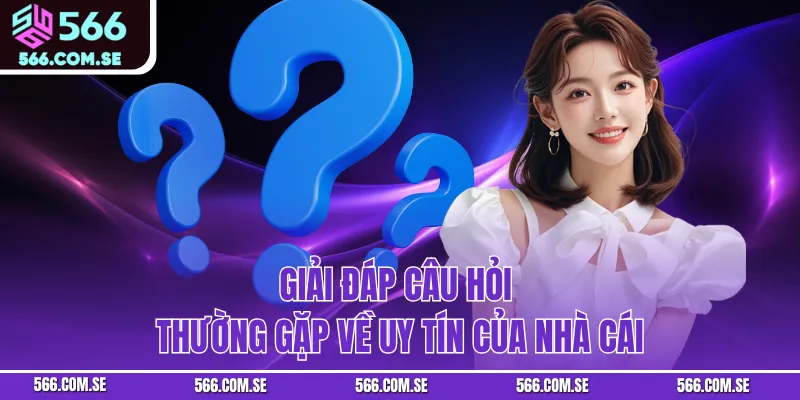 Giải đáp câu hỏi thường gặp về uy tín của nhà cái