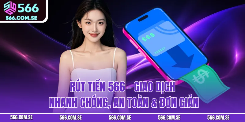 Rút Tiền 566 - Giao Dịch Nhanh Chóng, An Toàn & Đơn Giản