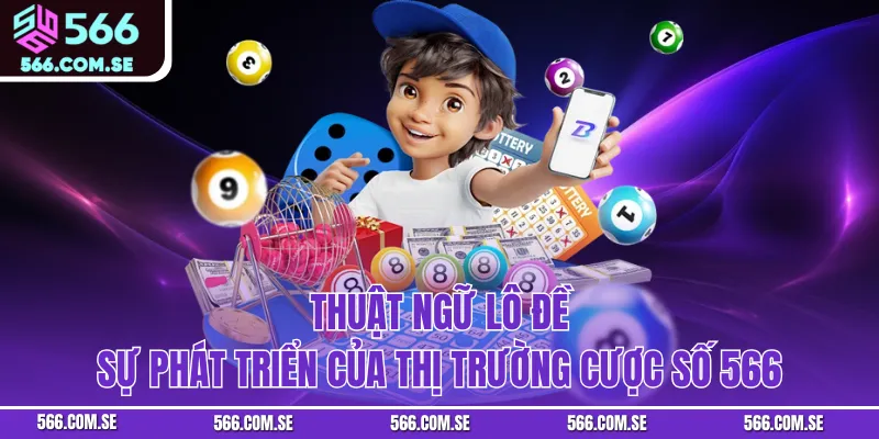 Thuật Ngữ Lô Đề - Sự Phát Triển Của Thị Trường Cược Số 566